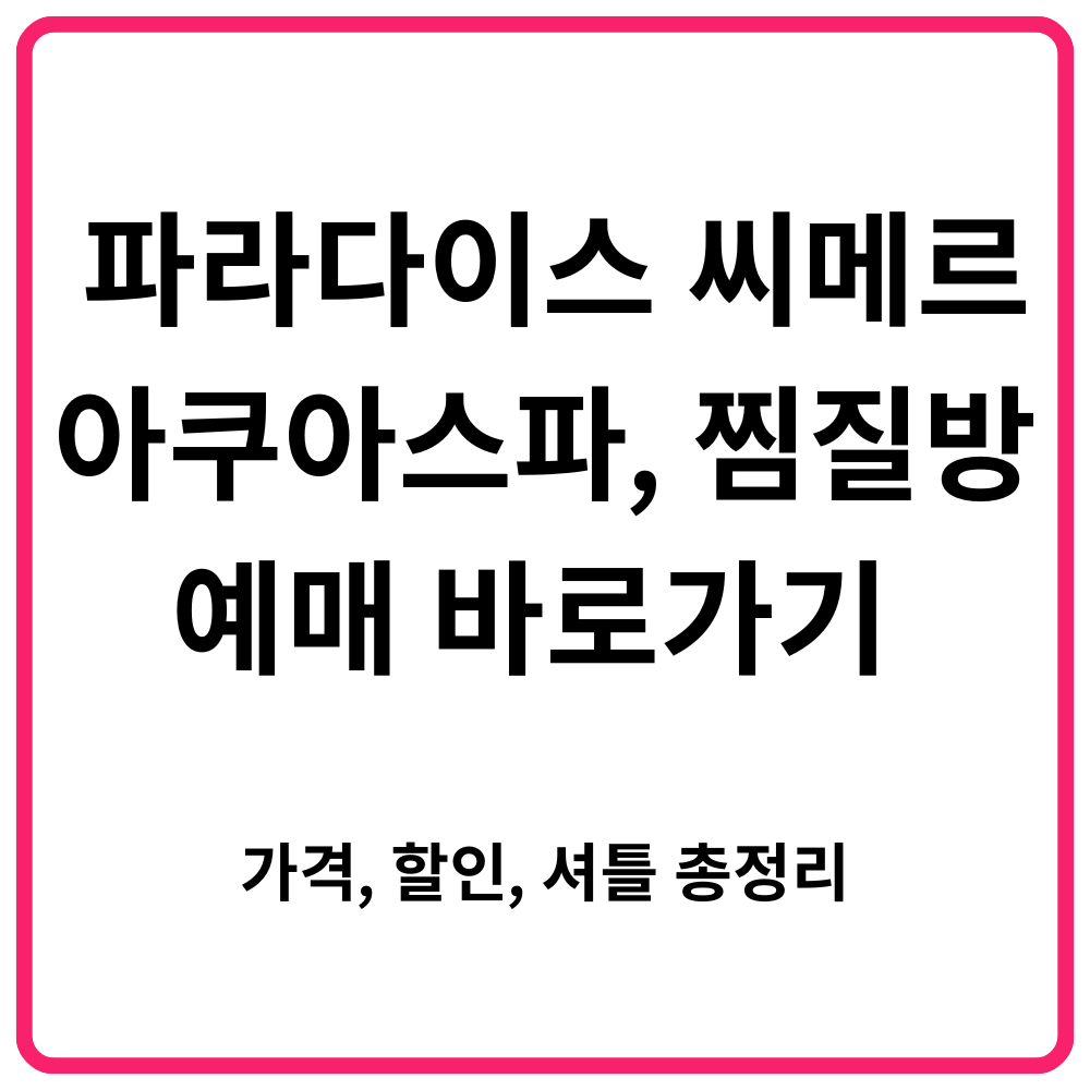 인천 파라다이스 씨메르 아쿠아스파 찜질방 예매 바로가기 가격 할인 셔틀 총정리 1