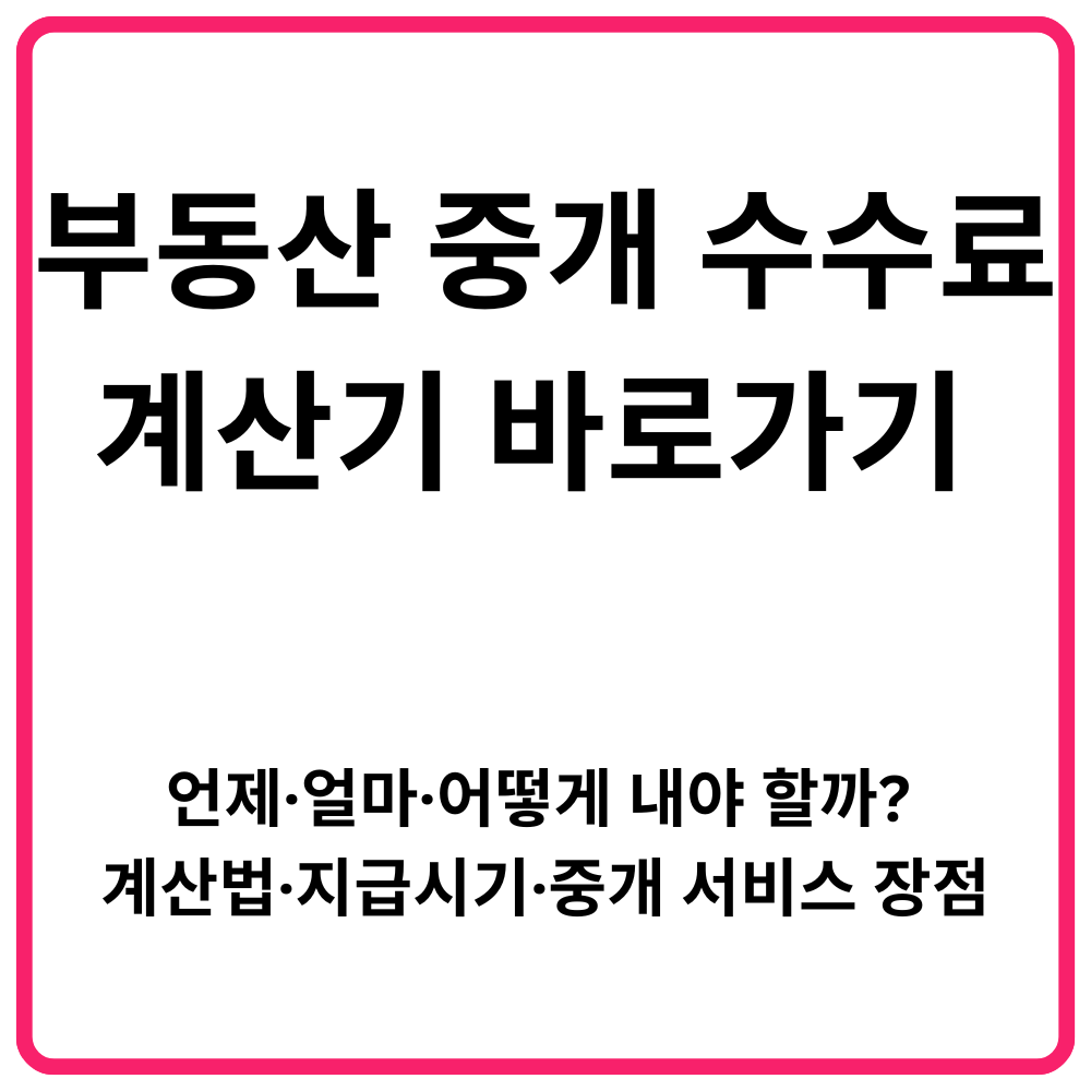 부동산 중개 수수료 계산기 바로가기 언제·얼마·어떻게 내야 할까 계산법·지급시기·중개 서비스 장점 총정리