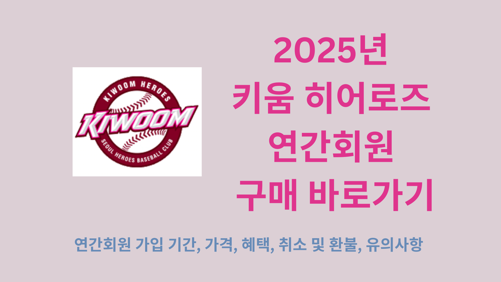 2025년 키움 히어로즈 연간회원 구매 바로가기, 연간회원 가입 기간, 가격, 혜택, 취소 및 환불, 유의사항, 기존 회원 재가입 총정리