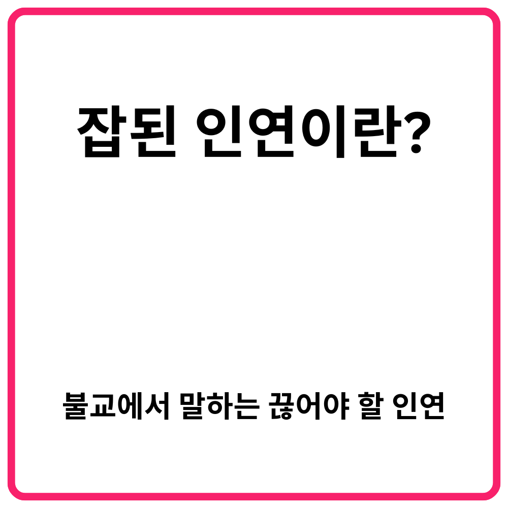 집착즉고·시절인연·인연즉연 | 부처가 말한 인연의 진리, 불교에서 배우는 관계 정리법 11 잡된 인연이란 불교에서 말하는 끊어야 할 인연