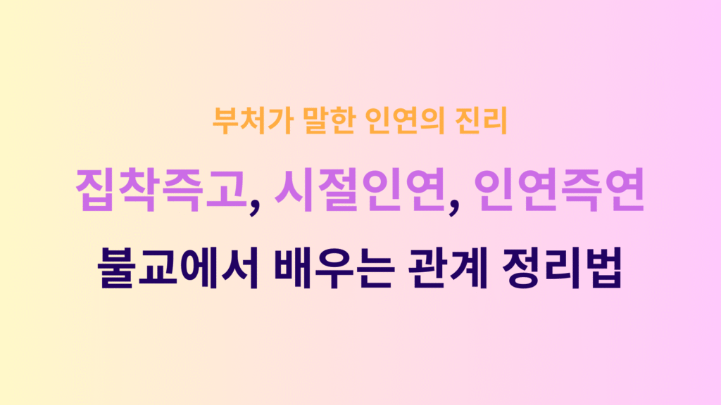 집착즉고 시절인연 인연즉연 부처가 말한 인연의 진리 불교에서 배우는 관계 정리법