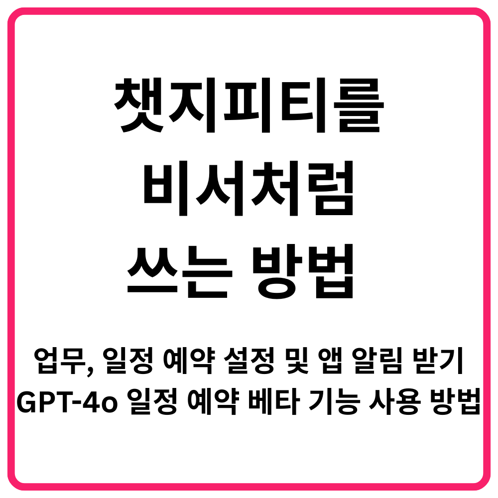 챗지피티를 비서처럼 쓰는 방법 업무 일정 예약 설정 및 앱 알림 받기 GPT 4o 일저