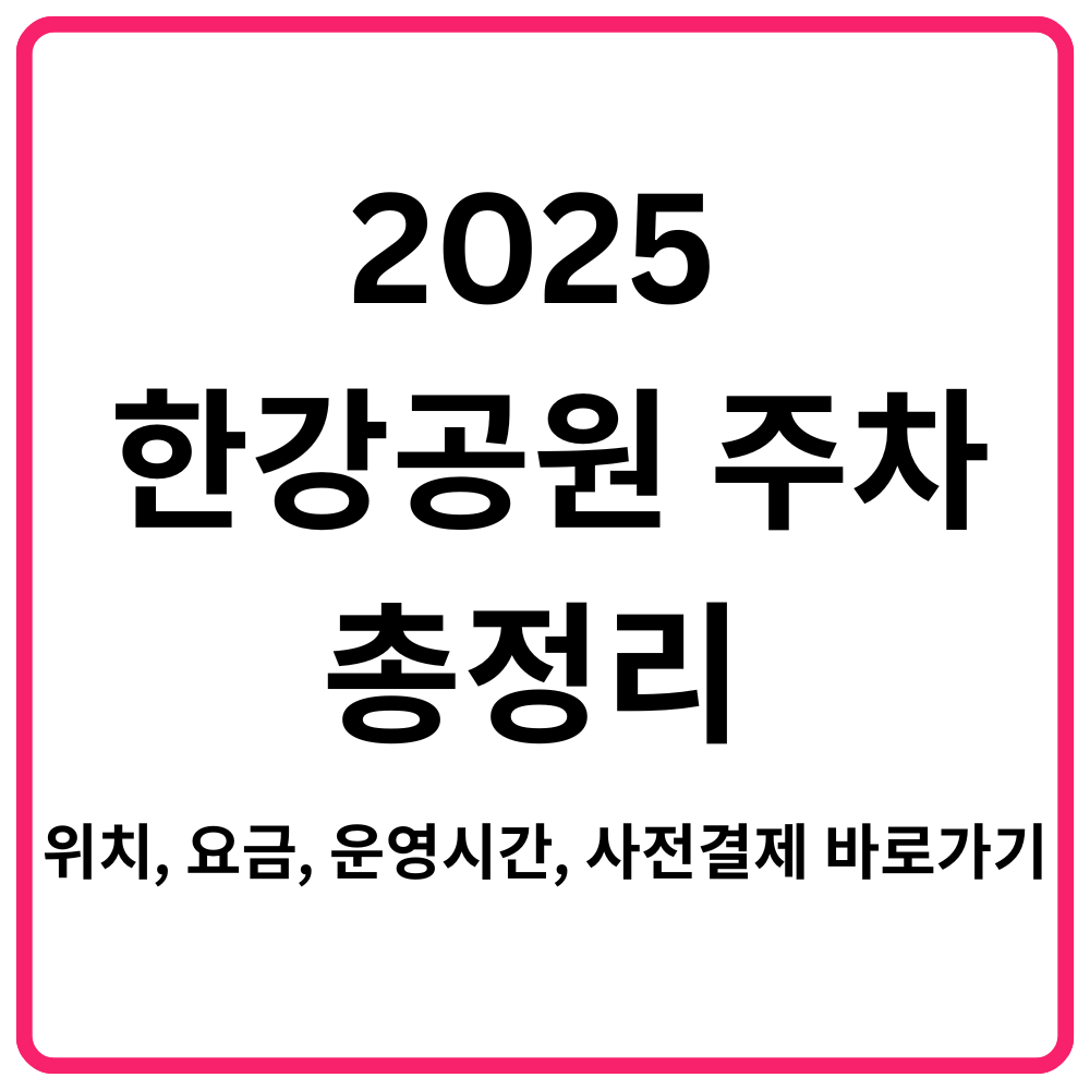 한강공원 위치별 특징 완벽 정리 | 11개 한강공원 비교 14 2025 한강공원 주차 총정리 위치 요금 운영시간 사전결제 바로가기 1