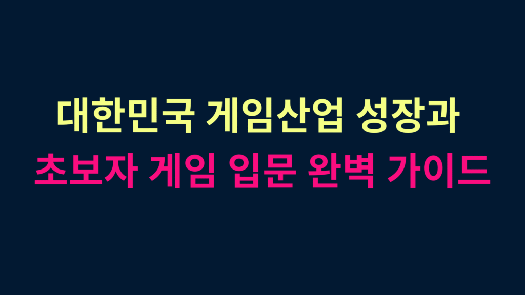 대한민국 게임산업 성장과 초보자 게임 입문 완벽 가이드