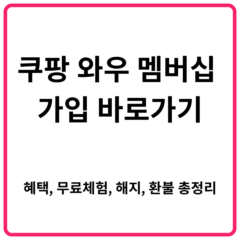 쿠팡 와우 멤버십 가입 바로가기｜혜택 무료체험 해지 환불 총정리