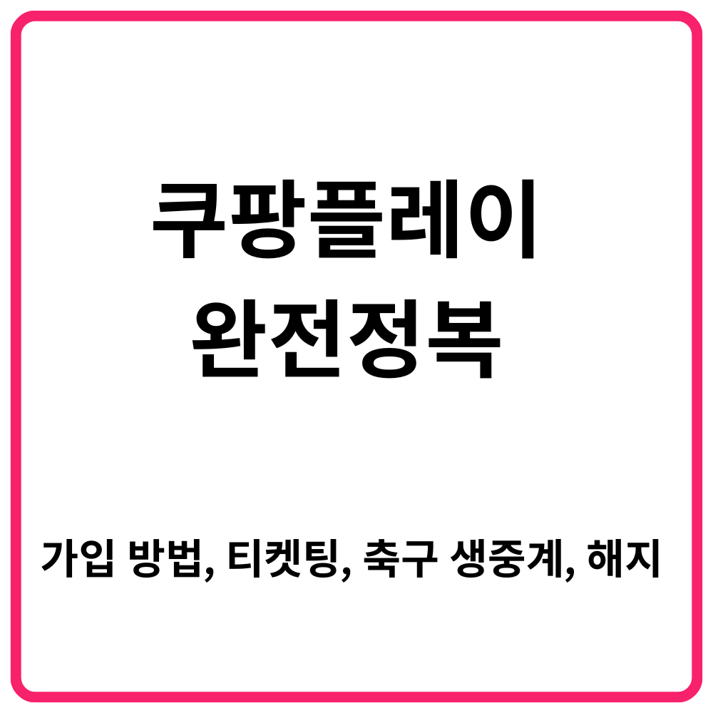 쿠팡플레이 완전정복 가입부터 티켓팅 축구 생중계 해지까지 한눈에