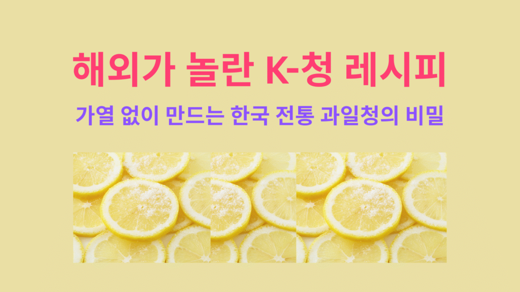 해외가 놀란 K 청 레시피｜가열 없이 만드는 한국 전통 과일청의 비밀