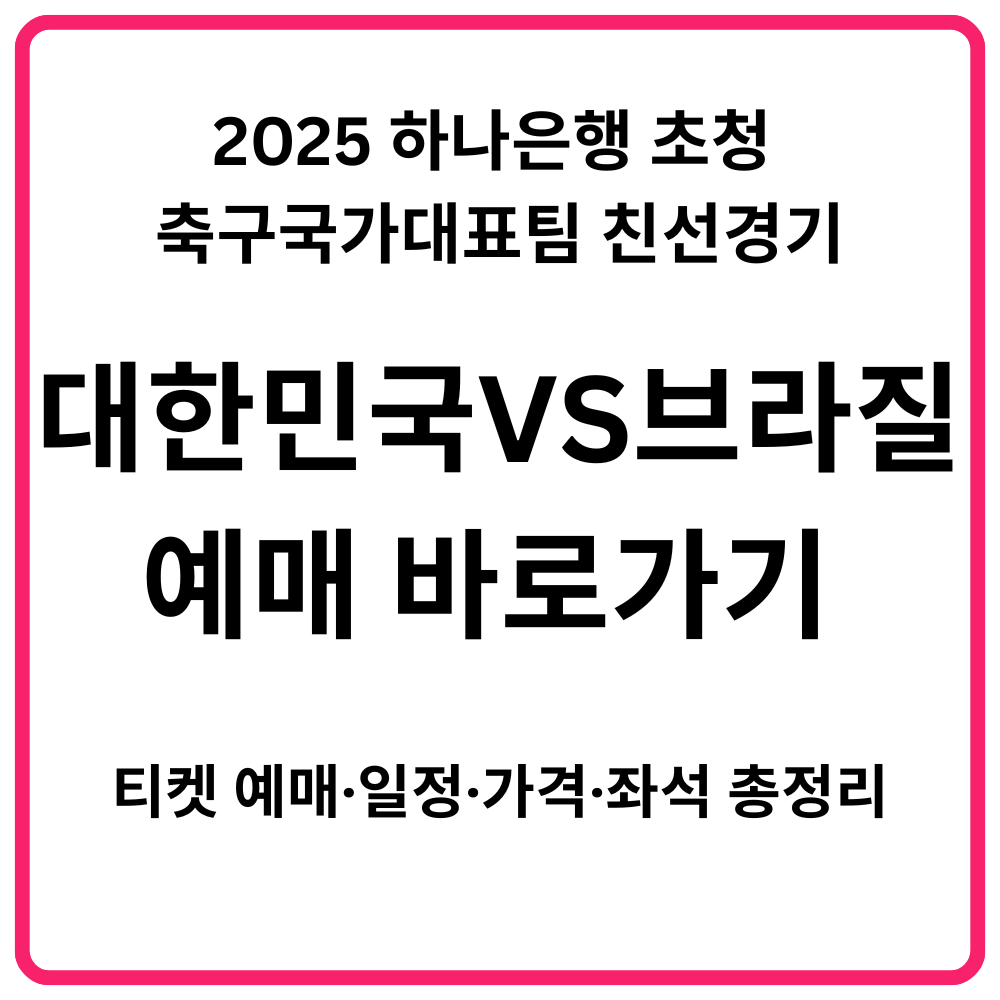 2025 하나은행 초청 축구국가대표팀 친선경기 대한민국 VS 브라질 예매 바로가기 티켓 예매·일정·가격·좌석 총정리 1