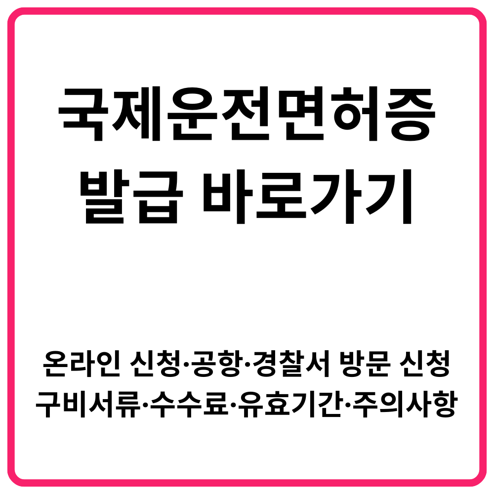 모바일 운전면허증 발급 방법 총정리 12 국제운전면허증 발급 바로가기 온라인 신청·공항·경찰서 방문 신청·구비서류·수수료·유효기간·주의사항 총정리