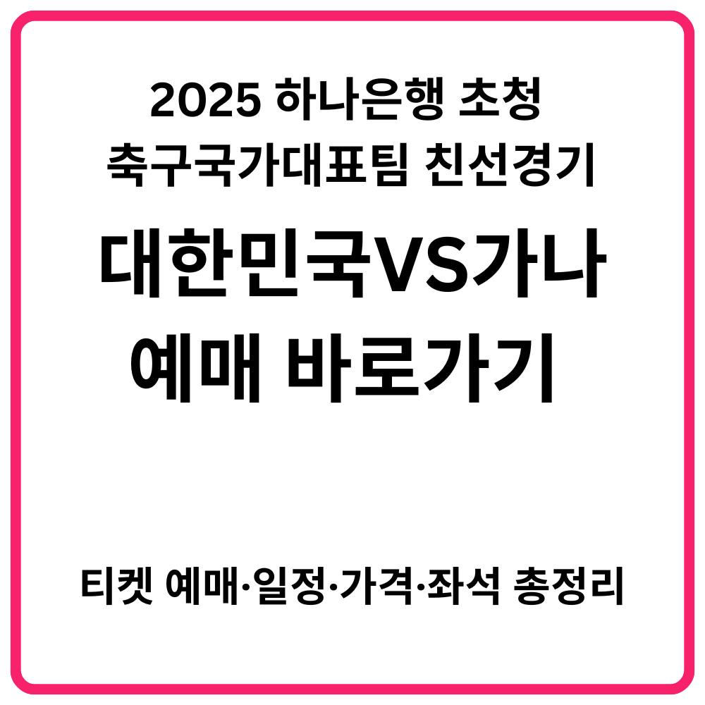 2025 하나은행 초청 대한민국 축구국가대표팀 친선경기 대한민국 VS 볼리비아 예매 바로가기 | 티켓 예매·일정·가격·좌석 총정리 30 2025 하나은행 초청 대한민국 축구국가대표팀 친선경기 대한민국 VS 가나 예매 바로가기 티켓 예매·일정·가격·좌석 총정리 1