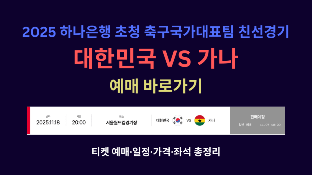 2025 하나은행 초청 대한민국 축구국가대표팀 친선경기 대한민국 VS 가나 예매 바로가기 | 티켓 예매·일정·가격·좌석 총정리 1 2025 하나은행 초청 대한민국 축구국가대표팀 친선경기 대한민국 VS 가나 예매 바로가기 티켓 예매·일정·가격·좌석 총정리