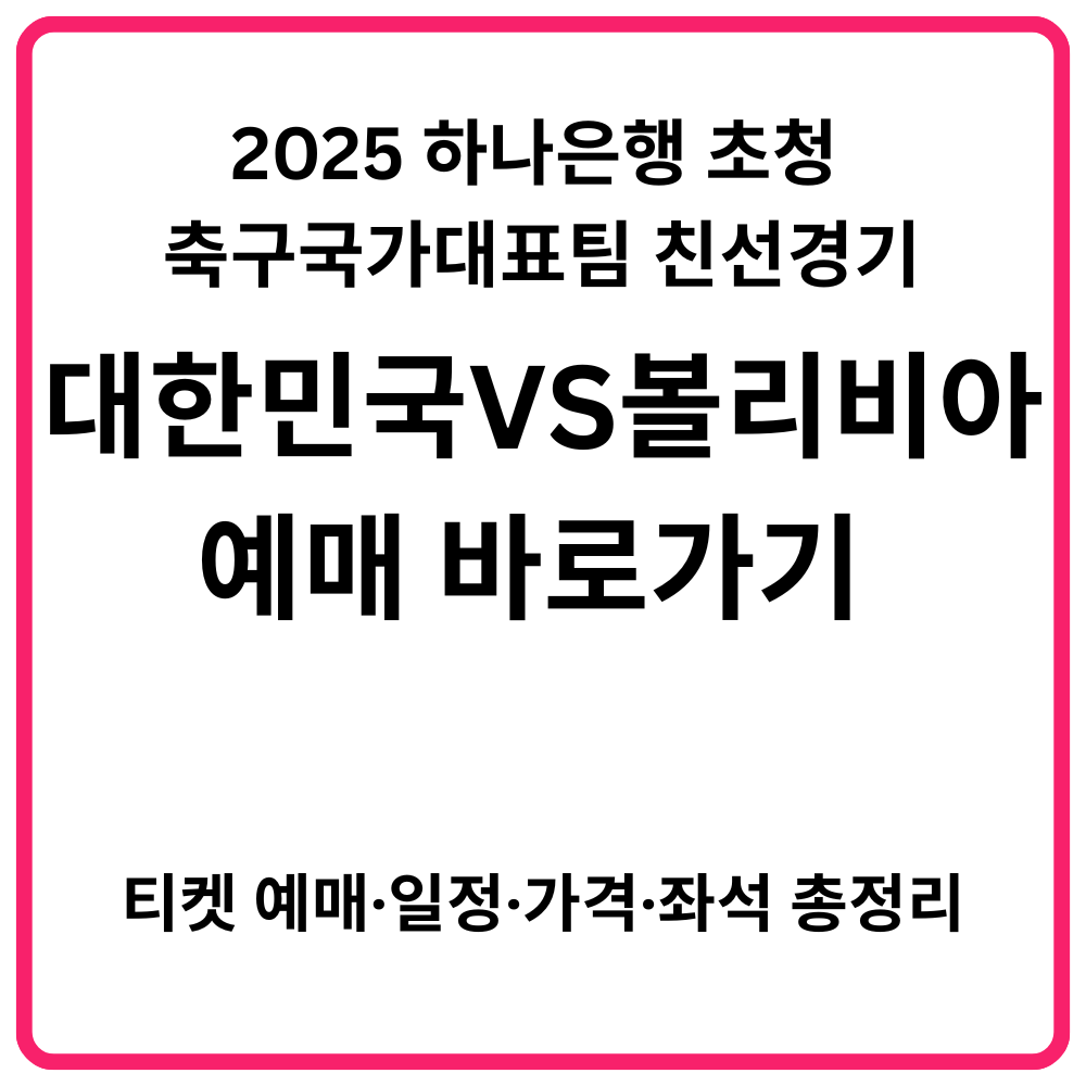 2025 하나은행 초청 대한민국 축구국가대표팀 친선경기 대한민국 VS 가나 예매 바로가기 | 티켓 예매·일정·가격·좌석 총정리 30 2025 하나은행 초청 대한민국 축구국가대표팀 친선경기 대한민국 VS 볼리비아 예매 바로가기 티켓 예매·일정·가격·좌석 총정리 1