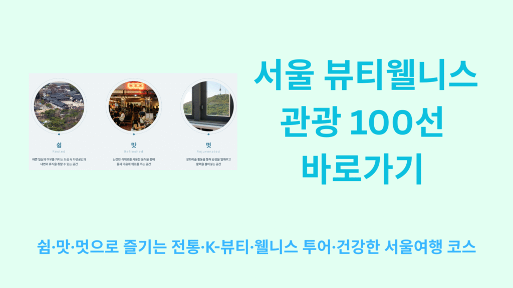 서울 뷰티웰니스 관광 100선 바로가기 | 쉼·맛·멋으로 즐기는 전통·K-뷰티·웰니스 투어·건강한 서울여행 코스 총정리 1 서울 뷰티웰니스 관광 100선 바로가기