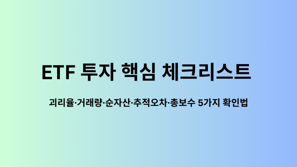 ETF 투자 핵심 체크리스트 | 괴리율·거래량·순자산·추적오차·총보수 5가지 확인법 1 ETF 투자 핵심 체크리스트 괴리율·거래량·순자산·추적오차·총보수 5가지 확인법